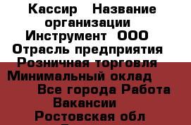 Кассир › Название организации ­ Инструмент, ООО › Отрасль предприятия ­ Розничная торговля › Минимальный оклад ­ 19 000 - Все города Работа » Вакансии   . Ростовская обл.,Донецк г.